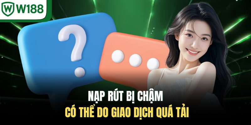 Nạp rút bị chậm có thể do giao dịch quá tải